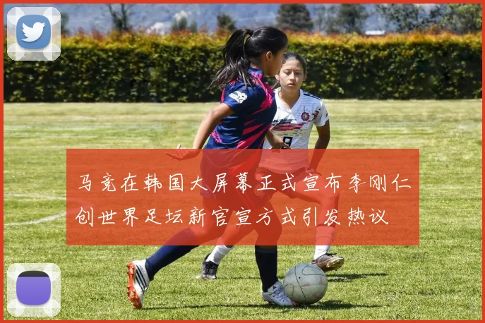 马竞在韩国大屏幕正式宣布李刚仁创世界足坛新官宣方式引发热议