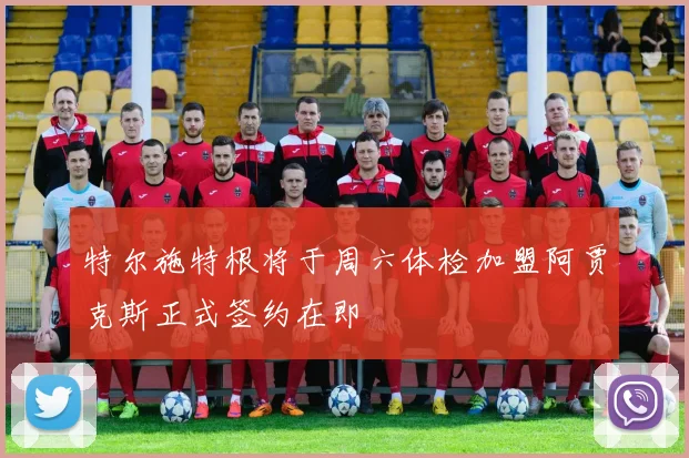 特尔施特根将于周六体检加盟阿贾克斯正式签约在即